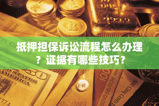 北京抵押担保诉讼流程怎么办理？证据有哪些技巧？