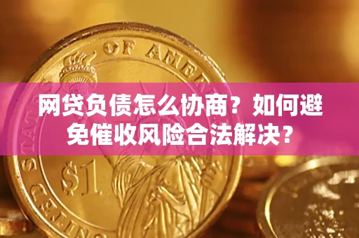 北京网贷负债怎么协商？如何避免催收风险合法解决？