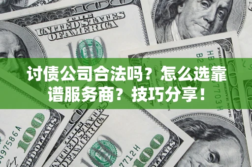 北京讨债公司合法吗？怎么选靠谱服务商？技巧分享！