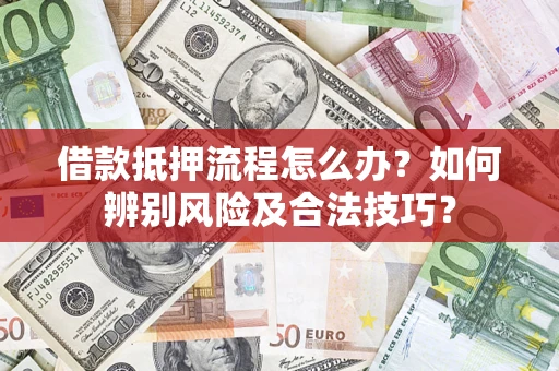 北京借款抵押流程怎么办？如何辨别风险及合法技巧？