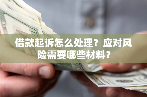 北京借款起诉怎么处理？应对风险需要哪些材料？
