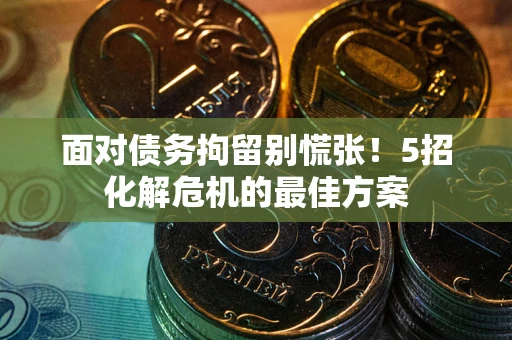 北京面对债务拘留别慌张！5招化解危机的最佳方案