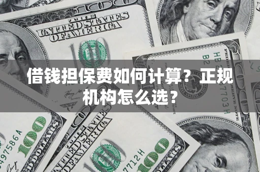 北京借钱担保费如何计算？正规机构怎么选？