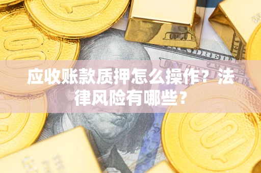 北京应收账款质押怎么操作？法律风险有哪些？