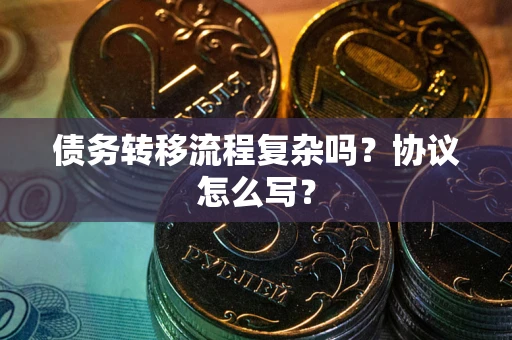 北京债务转移流程复杂吗？协议怎么写？