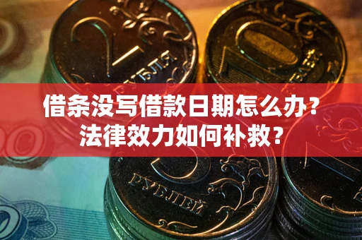 北京借条没写借款日期怎么办?法律效力如何补救? 北京借条没写借款日期怎么办?法律效力如何补救?