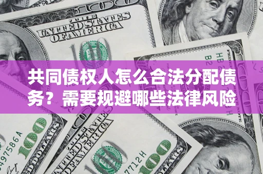 北京共同债权人怎么合法分配债务？需要规避哪些法律风险？