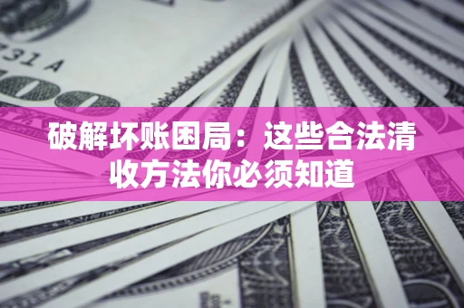 北京破解坏账困局：这些合法清收方法你必须知道