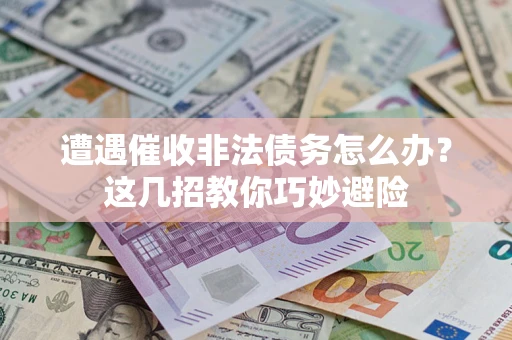 北京遭遇催收非法债务怎么办？这几招教你巧妙避险