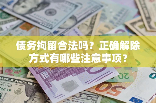 北京债务拘留合法吗？正确解除方式有哪些注意事项？