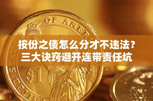 北京按份之债怎么分才不违法？三大诀窍避开连带责任坑