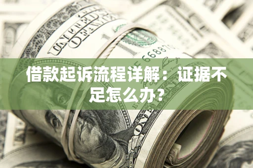 北京借款起诉流程详解：证据不足怎么办？