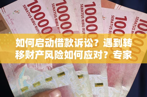 北京如何启动借款诉讼？遇到转移财产风险如何应对？专家解局支招