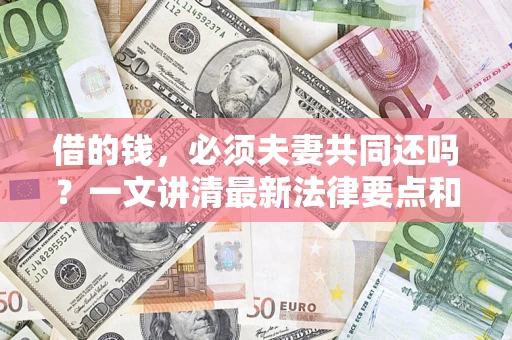 北京借的钱，必须夫妻共同还吗？一文讲清最新法律要点和避坑指南