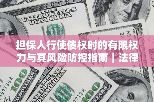 北京担保人行使债权时的有限权力与其风险防控指南｜法律实务解析