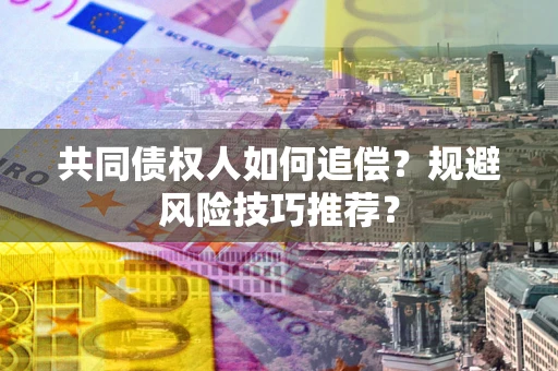 北京共同债权人如何追偿？规避风险技巧推荐？