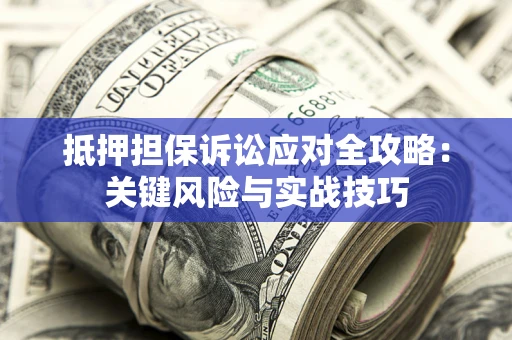 北京抵押担保诉讼应对全攻略：关键风险与实战技巧