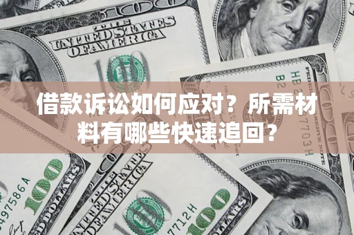 北京借款诉讼如何应对？所需材料有哪些快速追回？