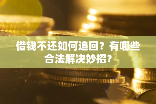 北京借钱不还如何追回？有哪些合法解决妙招？