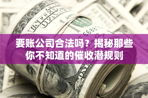 北京要账公司合法吗？揭秘那些你不知道的催收潜规则