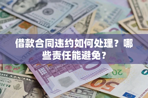 北京借款合同违约如何处理？哪些责任能避免？