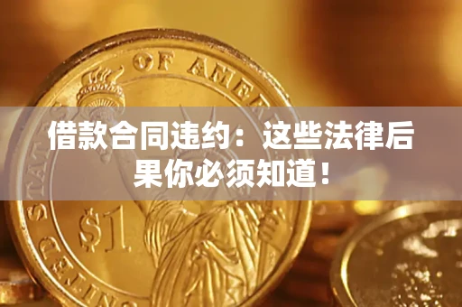 北京借款合同违约：这些法律后果你必须知道！