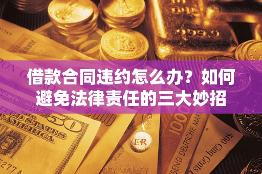 北京借款合同违约怎么办？如何避免法律责任的三大妙招