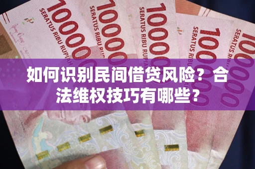 北京如何识别民间借贷风险？合法维权技巧有哪些？