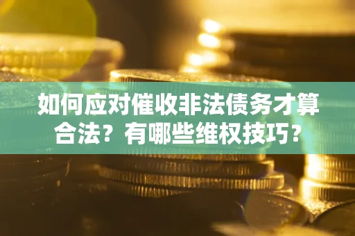 北京如何应对催收非法债务才算合法？有哪些维权技巧？