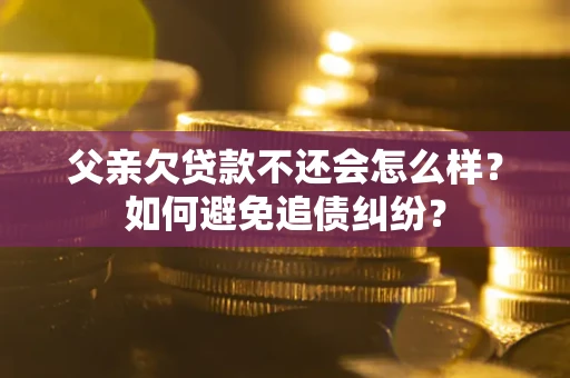北京父亲欠贷款不还会怎么样？如何避免追债纠纷？