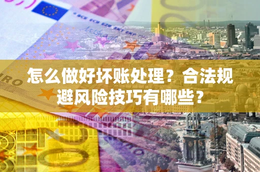 北京怎么做好坏账处理？合法规避风险技巧有哪些？