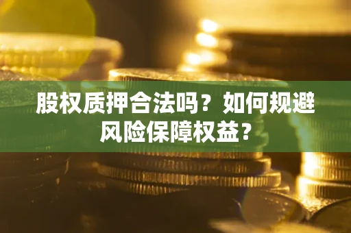 北京股权质押合法吗？如何规避风险保障权益？