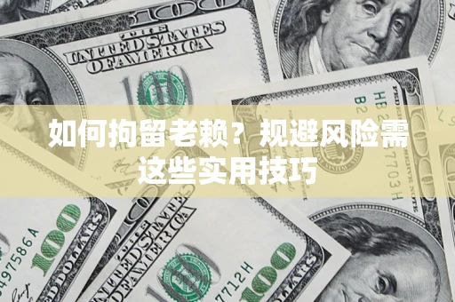 北京如何拘留老赖？规避风险需这些实用技巧