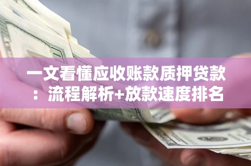 北京一文看懂应收账款质押贷款：流程解析+放款速度排名