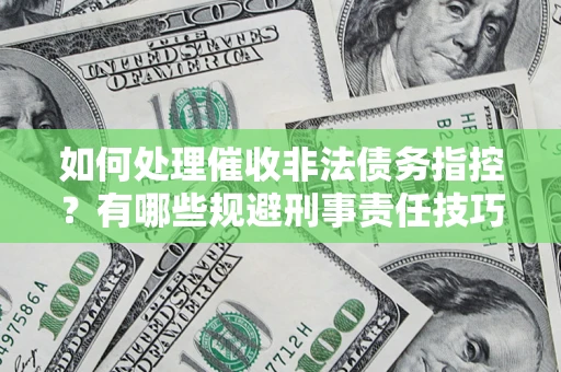 北京如何处理催收非法债务指控？有哪些规避刑事责任技巧？