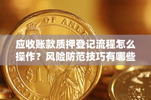 北京应收账款质押登记流程怎么操作？风险防范技巧有哪些全面解析？