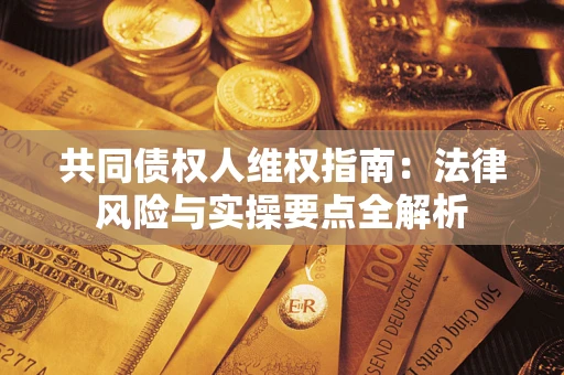 北京共同债权人维权指南：法律风险与实操要点全解析