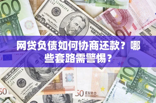 北京网贷负债如何协商还款？哪些套路需警惕？