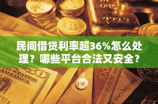 北京民间借贷利率超36%怎么处理？哪些平台合法又安全？