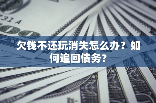 北京欠钱不还玩消失怎么办？如何追回债务？