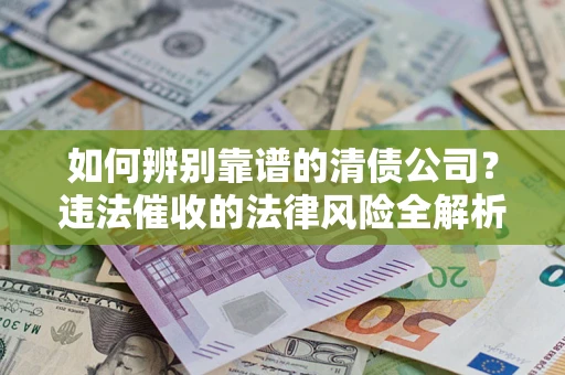 北京如何辨别靠谱的清债公司？违法催收的法律风险全解析