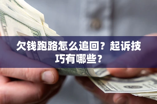 北京欠钱跑路怎么追回？起诉技巧有哪些？