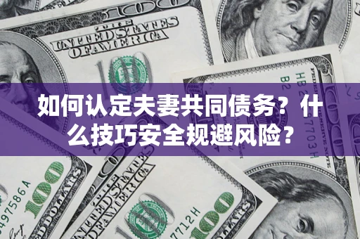 北京如何认定夫妻共同债务？什么技巧安全规避风险？