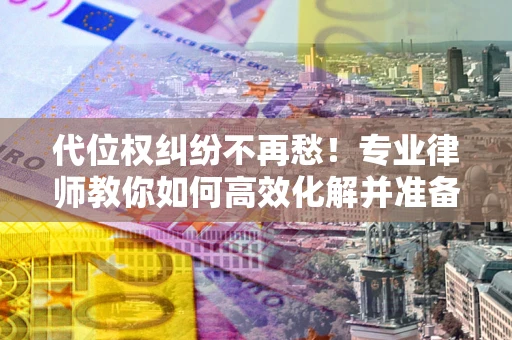北京代位权纠纷不再愁！专业律师教你如何高效化解并准备关键证据