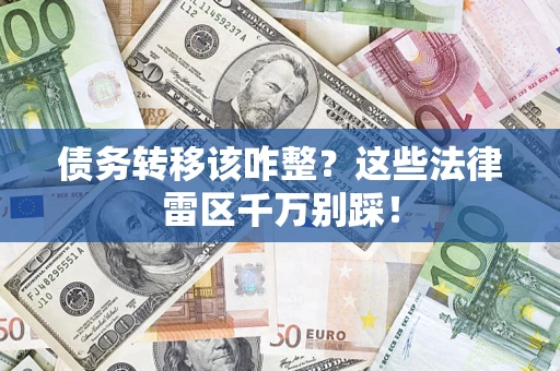 北京债务转移该咋整？这些法律雷区千万别踩！