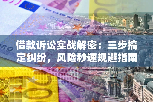 北京借款诉讼实战解密：三步搞定纠纷，风险秒速规避指南