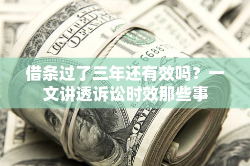 北京借条过了三年还有效吗？一文讲透诉讼时效那些事