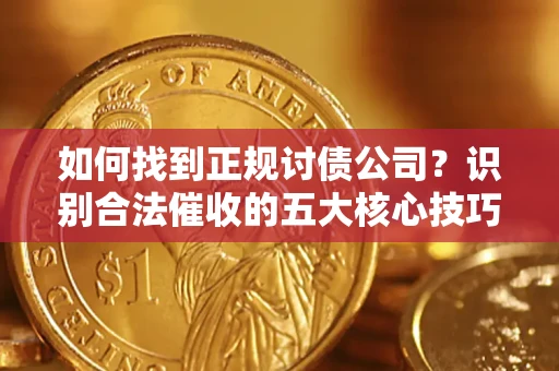 北京如何找到正规讨债公司？识别合法催收的五大核心技巧