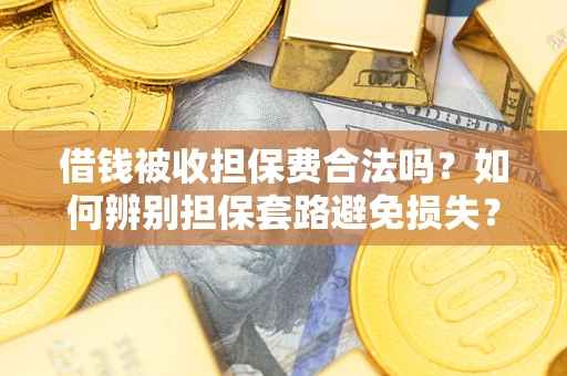 北京借钱被收担保费合法吗？如何辨别担保套路避免损失？