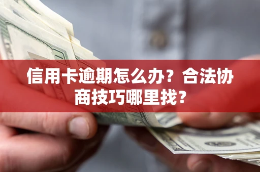 北京信用卡逾期怎么办？合法协商技巧哪里找？